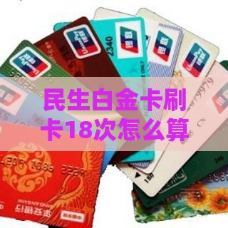 民生白金卡刷卡18次怎么算？手把手教你轻松达标，免年费攻略全解析！