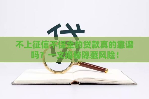 不上征信不保全的贷款真的靠谱吗？一文揭秘隐藏风险！