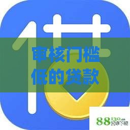审核门槛低的贷款app推荐 这几款容易通过！