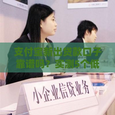 支付宝新出贷款口子靠谱吗？实测5个低息渠道，快速到账必看！