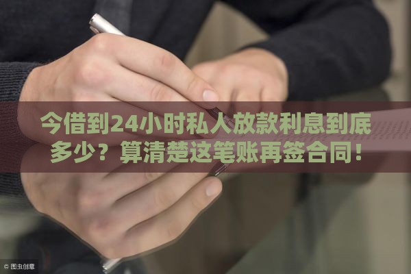 今借到24小时私人放款利息到底多少？算清楚这笔账再签合同！