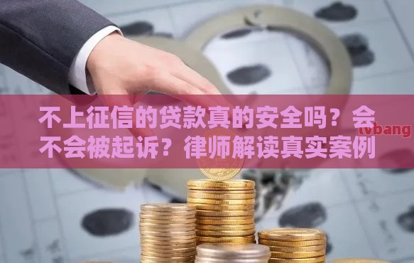 不上征信的贷款真的安全吗？会不会被起诉？律师解读真实案例