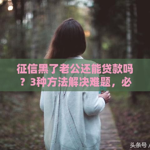 征信黑了老公还能贷款吗？3种方法解决难题，必看攻略！