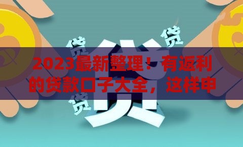 2023最新整理！有返利的贷款口子大全，这样申请更划算