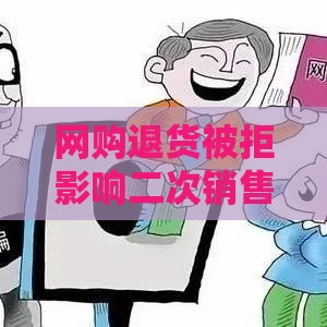 网购退货被拒影响二次销售咋办？贷款用户必看攻略！
