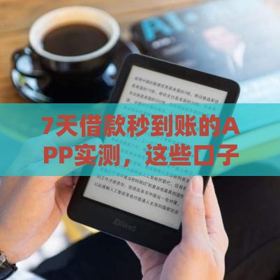 7天借款秒到账的APP实测，这些口子真的靠谱
