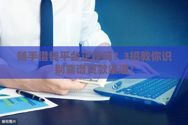 随手借钱平台正规吗？3招教你识别靠谱贷款渠道！