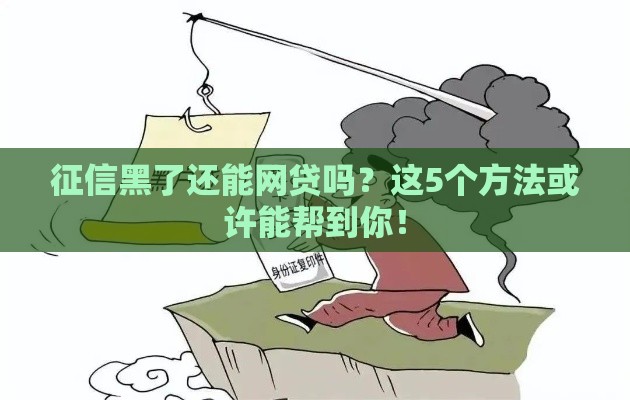 征信黑了还能网贷吗？这5个方法或许能帮到你！
