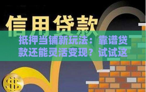 抵押当铺新玩法：靠谱贷款还能灵活变现？试试这3招！