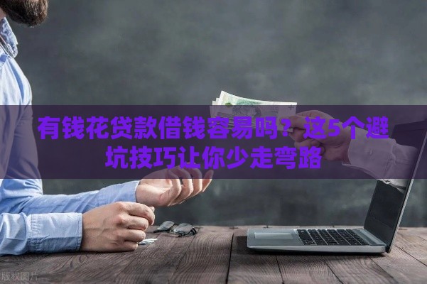 有钱花贷款借钱容易吗？这5个避坑技巧让你少走弯路