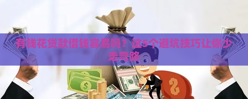 有钱花贷款借钱容易吗？这5个避坑技巧让你少走弯路