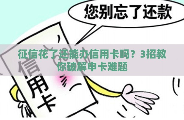 征信花了还能办信用卡吗？3招教你破解申卡难题
