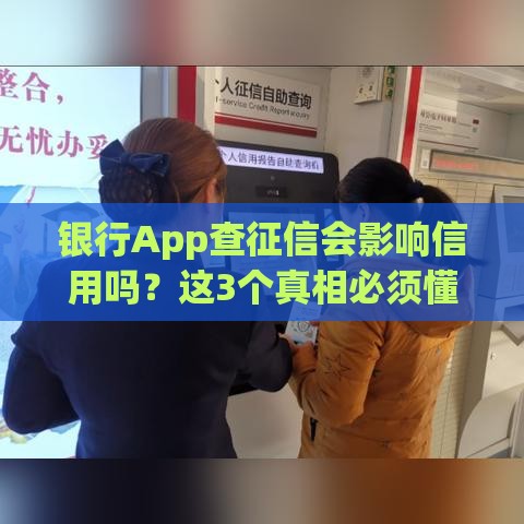 银行App查征信会影响信用吗？这3个真相必须懂