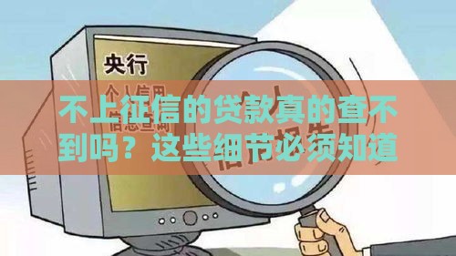 不上征信的贷款真的查不到吗？这些细节必须知道