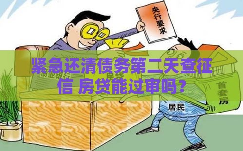 紧急还清债务第二天查征信 房贷能过审吗？