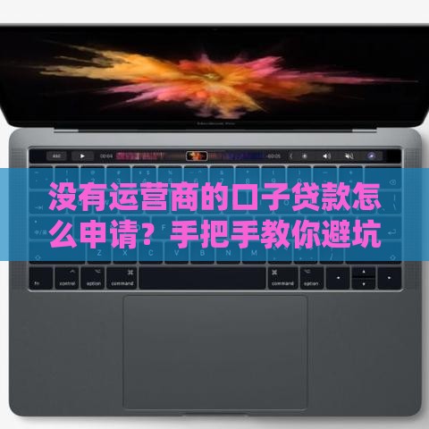 没有运营商的口子贷款怎么申请？手把手教你避坑