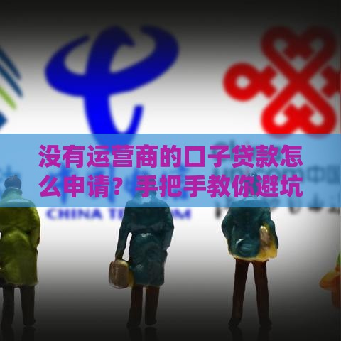 没有运营商的口子贷款怎么申请？手把手教你避坑