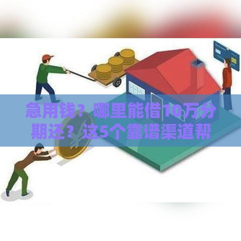 急用钱?哪里能借10万分期还?这5个靠谱渠道帮你轻松解决资金难题 急用钱?哪里能借10万分期还?这5个靠谱渠道帮你轻松解决资金难题