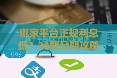 哪家平台正规利息低？36期分期攻略来啦