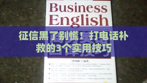 征信黑了别慌！打电话补救的3个实用技巧