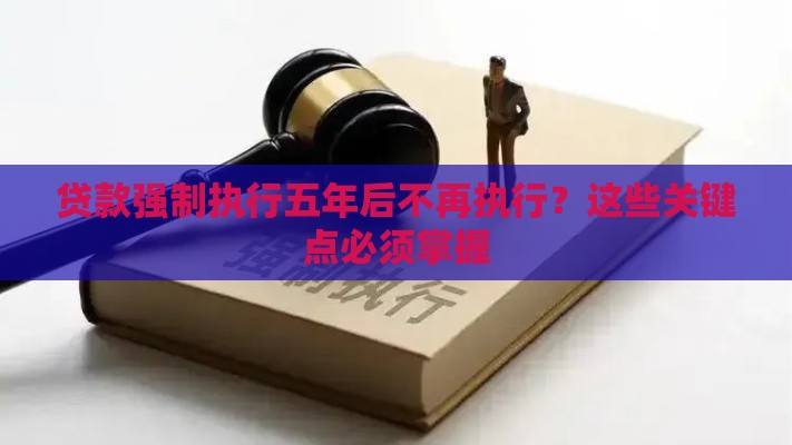 贷款强制执行五年后不再执行？这些关键点必须掌握