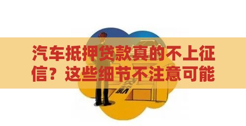 汽车抵押贷款真的不上征信？这些细节不注意可能被坑