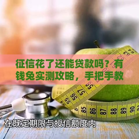 征信花了还能贷款吗？有钱兔实测攻略，手把手教你避开拒贷坑