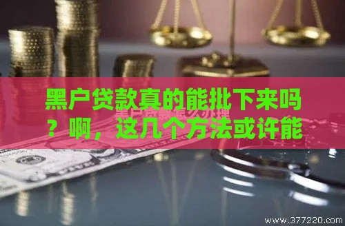 黑户贷款真的能批下来吗？啊，这几个方法或许能帮你