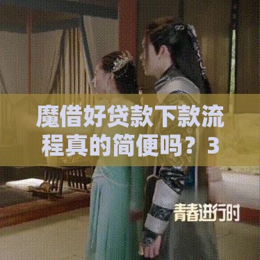 魔借好贷款下款流程真的简便吗？3分钟快速了解申请攻略！