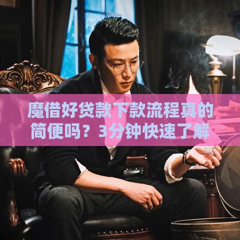 魔借好贷款下款流程真的简便吗？3分钟快速了解申请攻略！