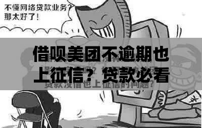 借呗美团不逾期也上征信？贷款必看，这些细节藏雷！