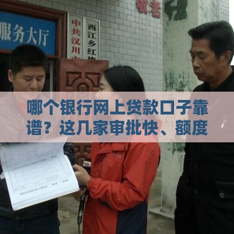 哪个银行网上贷款口子靠谱？这几家审批快、额度高，速看！