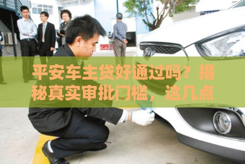 平安车主贷好通过吗？揭秘真实审批门槛，这几点别忽略！