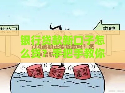 银行贷款新口子怎么贷？手把手教你申请技巧和避坑指南