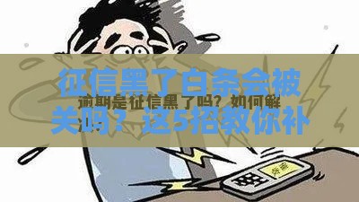 征信黑了白条会被关吗？这5招教你补救！