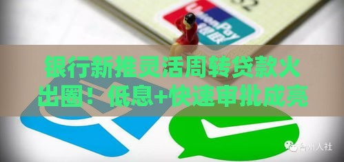 银行新推灵活周转贷款火出圈！低息+快速审批成亮点