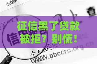 征信黑了贷款被拒？别慌！手把手教你合法修复攻略