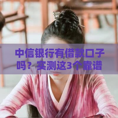 中信银行有借款口子吗？实测这3个靠谱渠道！