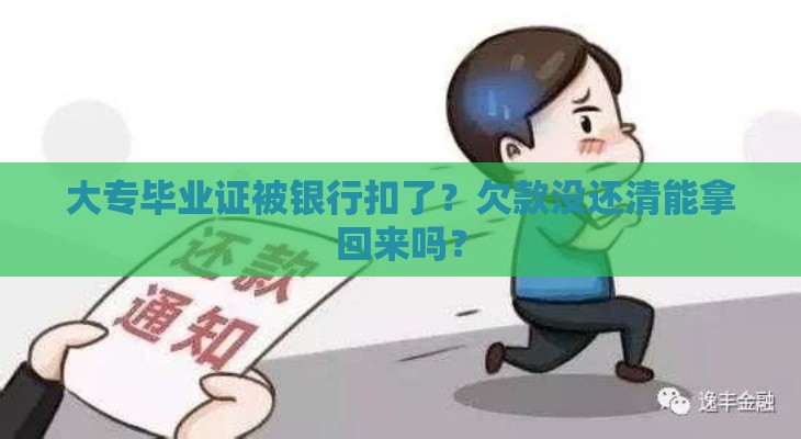 大专毕业证被银行扣了？欠款没还清能拿回来吗？