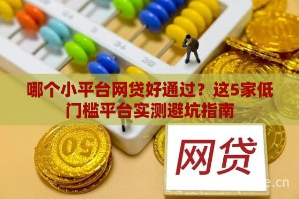 哪个小平台网贷好通过？这5家低门槛平台实测避坑指南