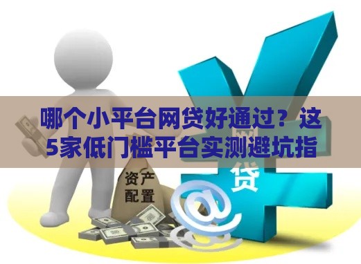 哪个小平台网贷好通过？这5家低门槛平台实测避坑指南