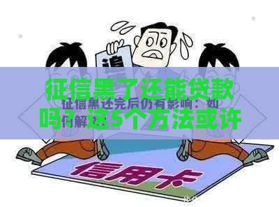 征信黑了还能贷款吗？这5个方法或许能帮到你