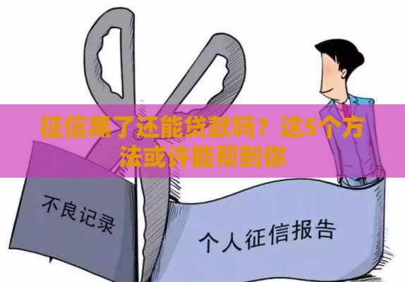 征信黑了还能贷款吗？这5个方法或许能帮到你