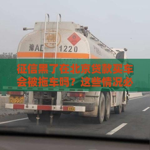 征信黑了在北京贷款买车会被拖车吗？这些情况必须了解！