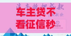 车主贷不看征信秒放款不用押车，真的靠谱吗？
