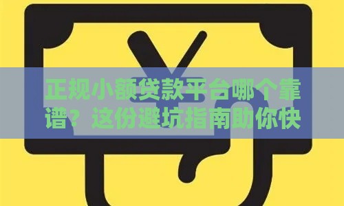 正规小额贷款平台哪个靠谱？这份避坑指南助你快速到账！