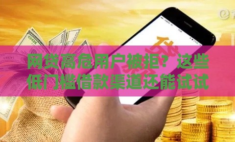 网贷高危用户被拒？这些低门槛借款渠道还能试试！