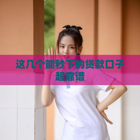 这几个能秒下的贷款口子超靠谱