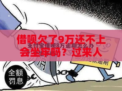 借呗欠了9万还不上会坐牢吗？过来人告诉你真实解决办法