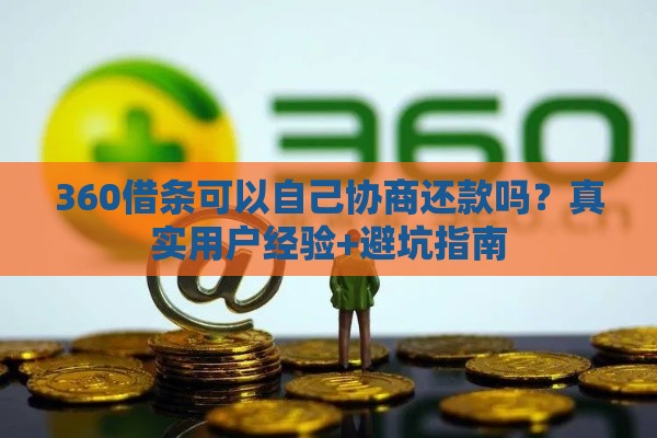 360借条可以自己协商还款吗？真实用户经验+避坑指南